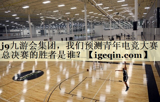 金沙集团1862cc集团，我们预测青年电竞大赛总决赛的胜者是谁？